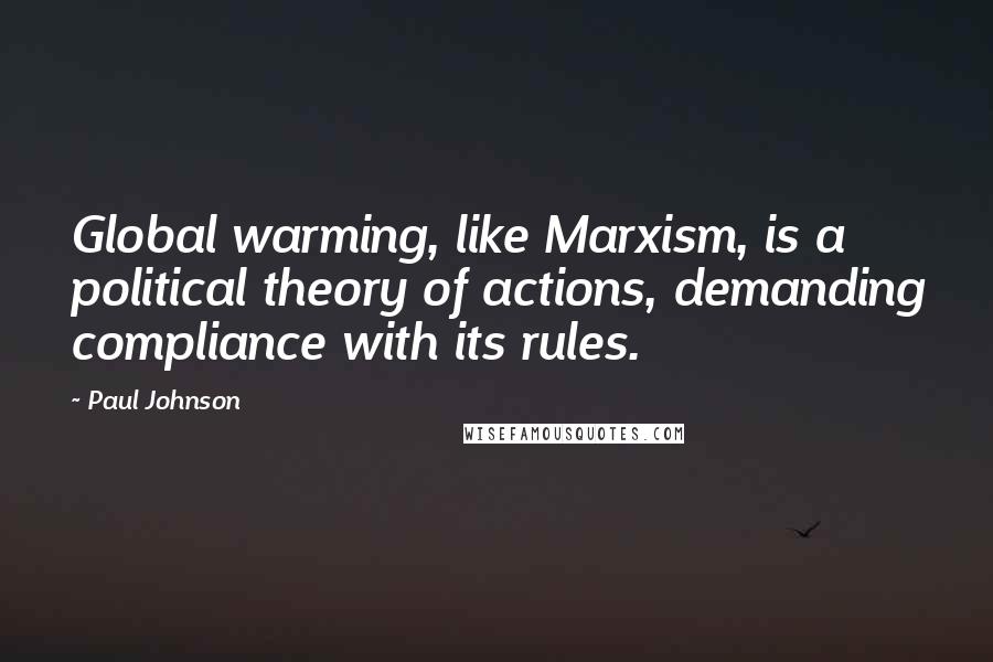 Paul Johnson Quotes: Global warming, like Marxism, is a political theory of actions, demanding compliance with its rules.