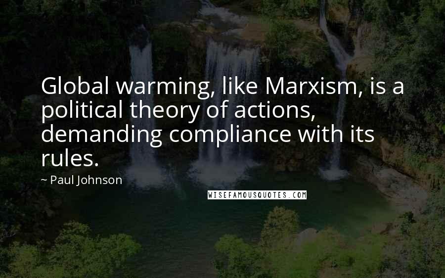 Paul Johnson Quotes: Global warming, like Marxism, is a political theory of actions, demanding compliance with its rules.