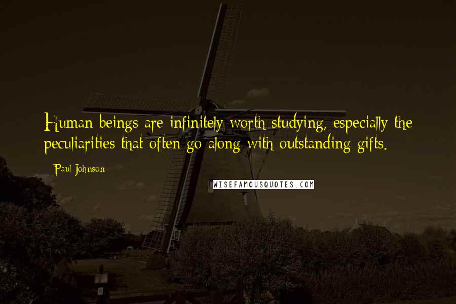 Paul Johnson Quotes: Human beings are infinitely worth studying, especially the peculiarities that often go along with outstanding gifts.