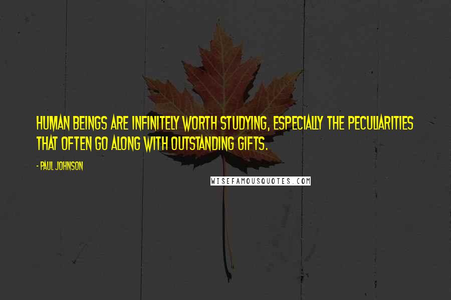 Paul Johnson Quotes: Human beings are infinitely worth studying, especially the peculiarities that often go along with outstanding gifts.