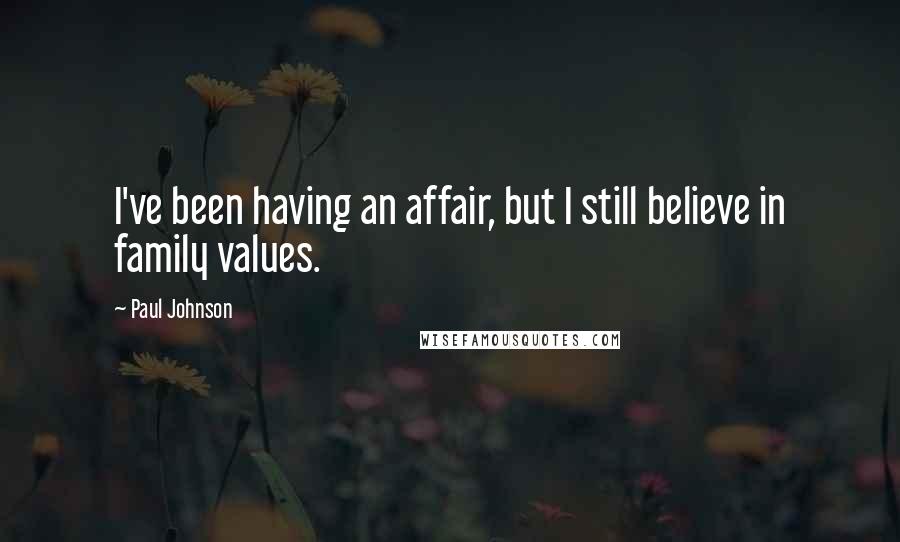 Paul Johnson Quotes: I've been having an affair, but I still believe in family values.