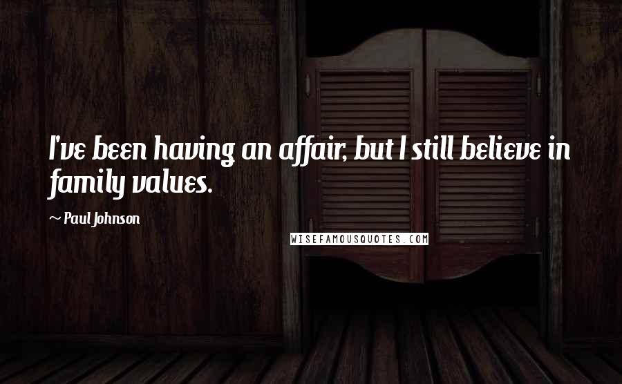 Paul Johnson Quotes: I've been having an affair, but I still believe in family values.