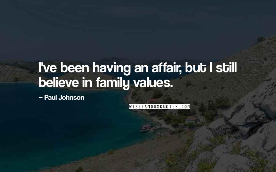 Paul Johnson Quotes: I've been having an affair, but I still believe in family values.