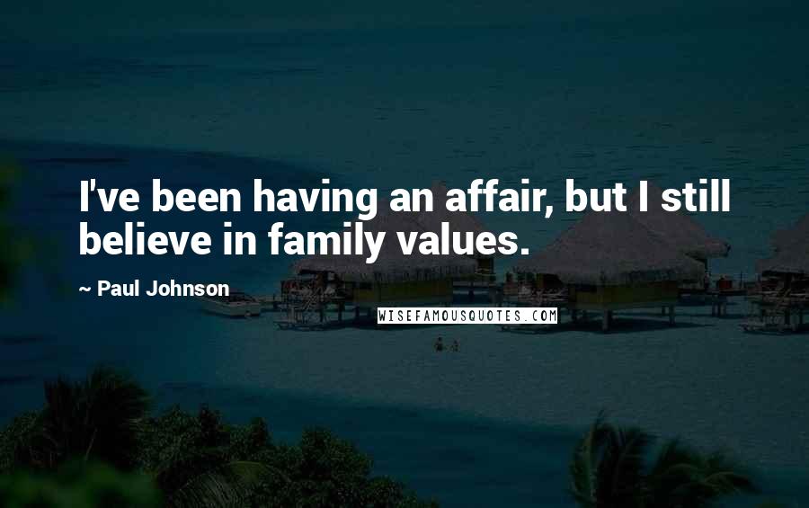 Paul Johnson Quotes: I've been having an affair, but I still believe in family values.