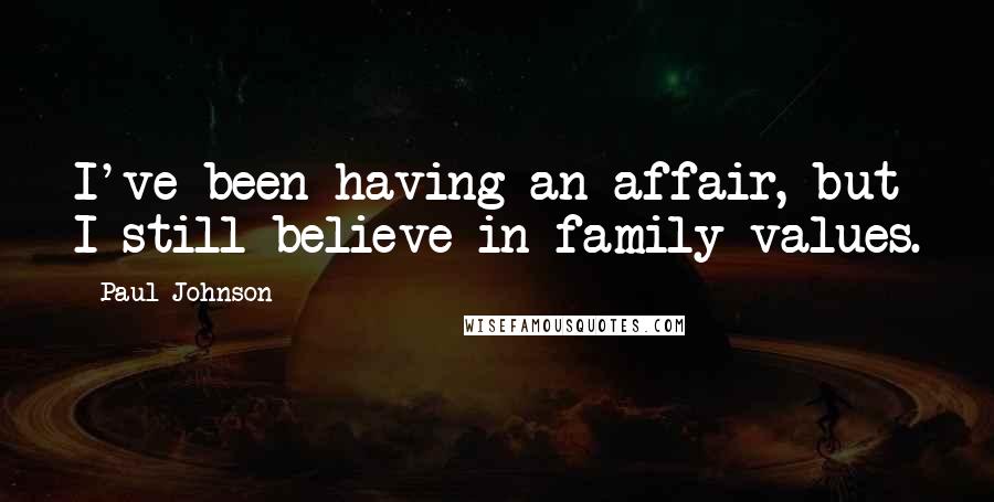 Paul Johnson Quotes: I've been having an affair, but I still believe in family values.