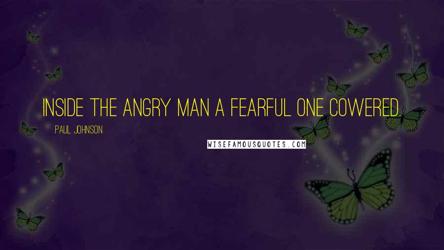 Paul Johnson Quotes: inside the angry man a fearful one cowered.