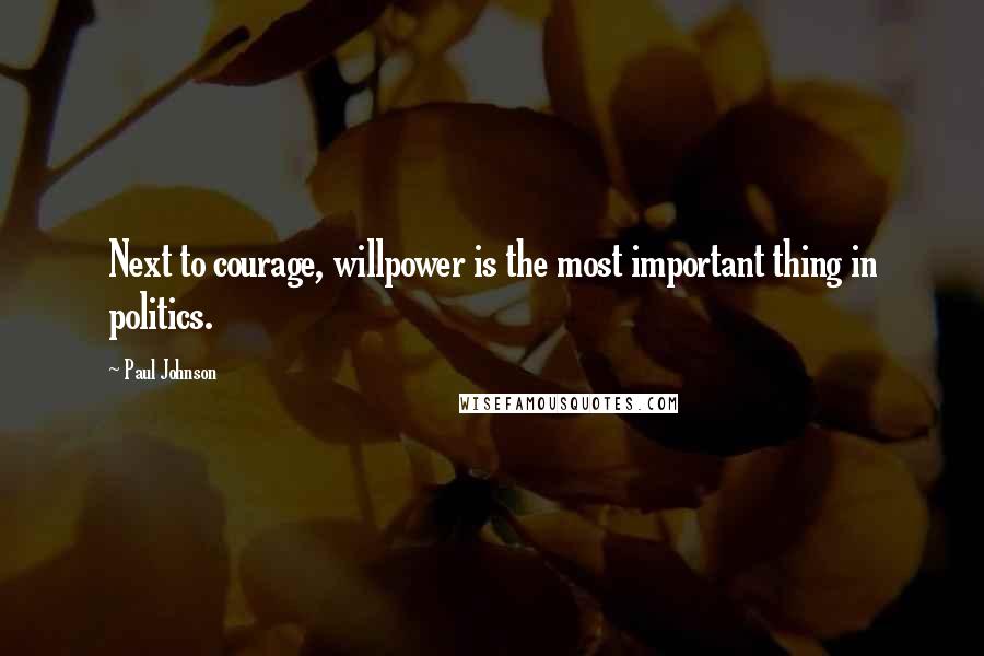Paul Johnson Quotes: Next to courage, willpower is the most important thing in politics.