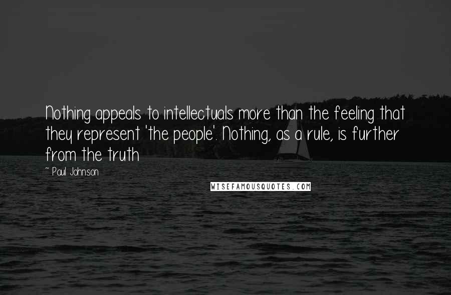 Paul Johnson Quotes: Nothing appeals to intellectuals more than the feeling that they represent 'the people'. Nothing, as a rule, is further from the truth