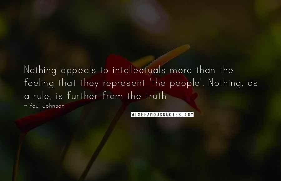 Paul Johnson Quotes: Nothing appeals to intellectuals more than the feeling that they represent 'the people'. Nothing, as a rule, is further from the truth