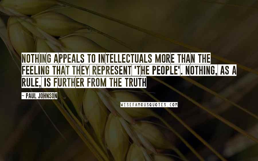 Paul Johnson Quotes: Nothing appeals to intellectuals more than the feeling that they represent 'the people'. Nothing, as a rule, is further from the truth