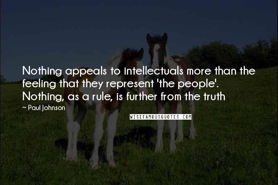 Paul Johnson Quotes: Nothing appeals to intellectuals more than the feeling that they represent 'the people'. Nothing, as a rule, is further from the truth