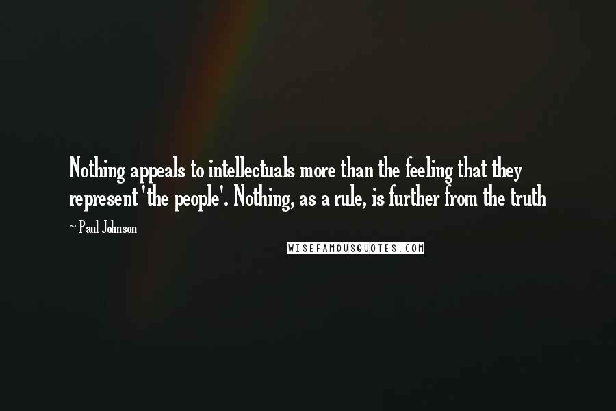 Paul Johnson Quotes: Nothing appeals to intellectuals more than the feeling that they represent 'the people'. Nothing, as a rule, is further from the truth