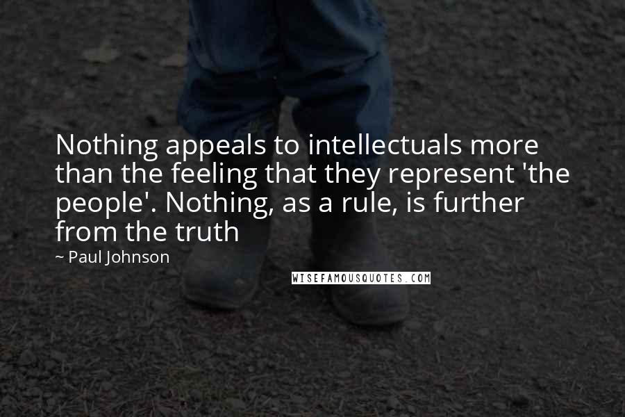 Paul Johnson Quotes: Nothing appeals to intellectuals more than the feeling that they represent 'the people'. Nothing, as a rule, is further from the truth