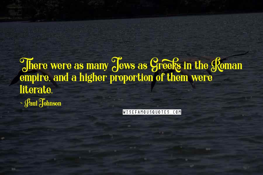 Paul Johnson Quotes: There were as many Jews as Greeks in the Roman empire, and a higher proportion of them were literate.