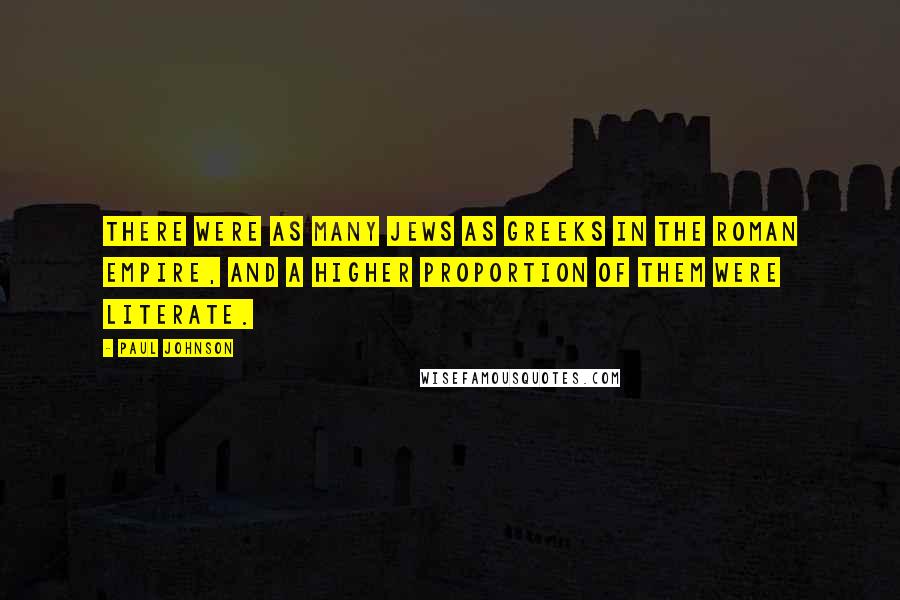 Paul Johnson Quotes: There were as many Jews as Greeks in the Roman empire, and a higher proportion of them were literate.