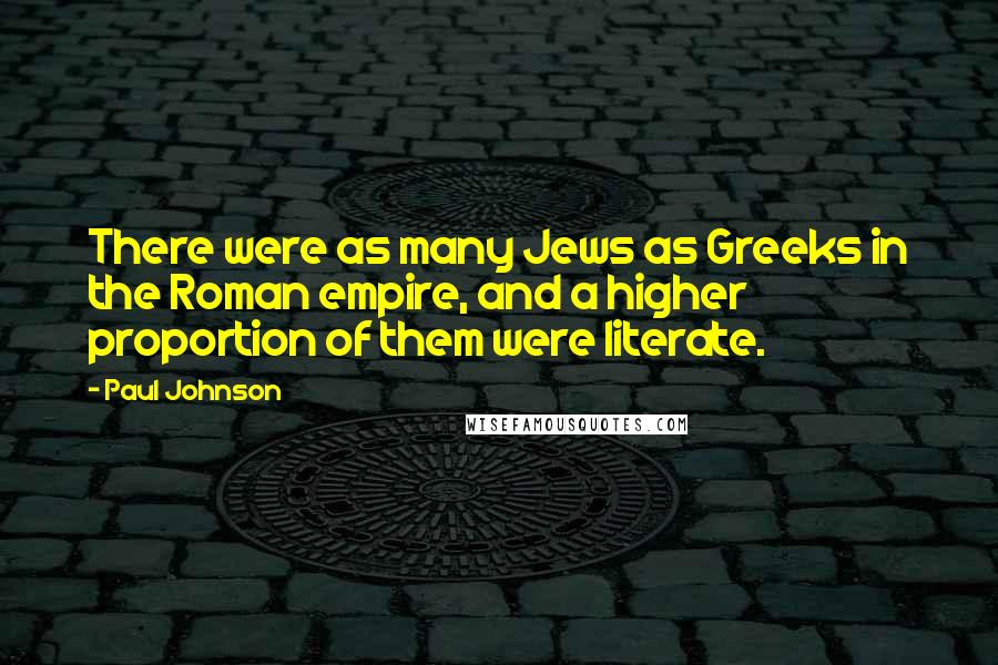 Paul Johnson Quotes: There were as many Jews as Greeks in the Roman empire, and a higher proportion of them were literate.