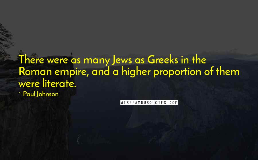 Paul Johnson Quotes: There were as many Jews as Greeks in the Roman empire, and a higher proportion of them were literate.