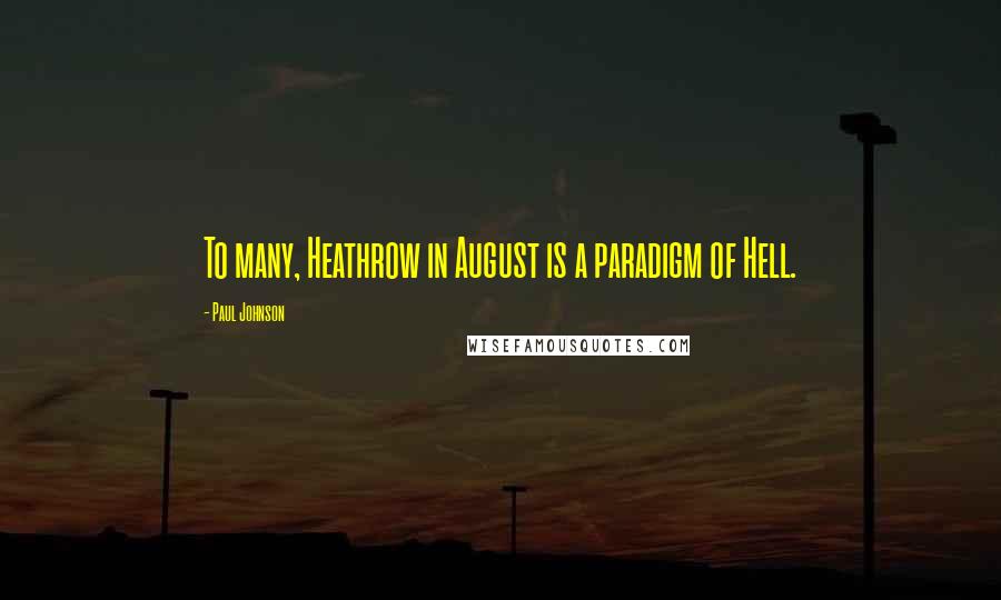 Paul Johnson Quotes: To many, Heathrow in August is a paradigm of Hell.