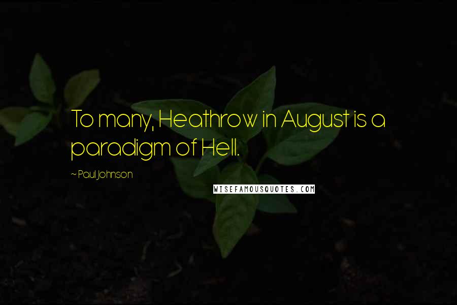 Paul Johnson Quotes: To many, Heathrow in August is a paradigm of Hell.