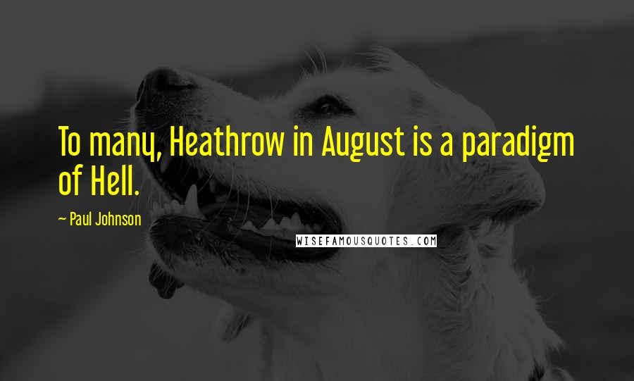 Paul Johnson Quotes: To many, Heathrow in August is a paradigm of Hell.