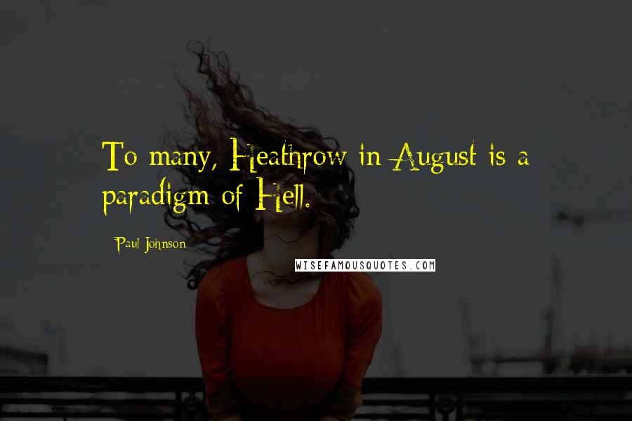 Paul Johnson Quotes: To many, Heathrow in August is a paradigm of Hell.