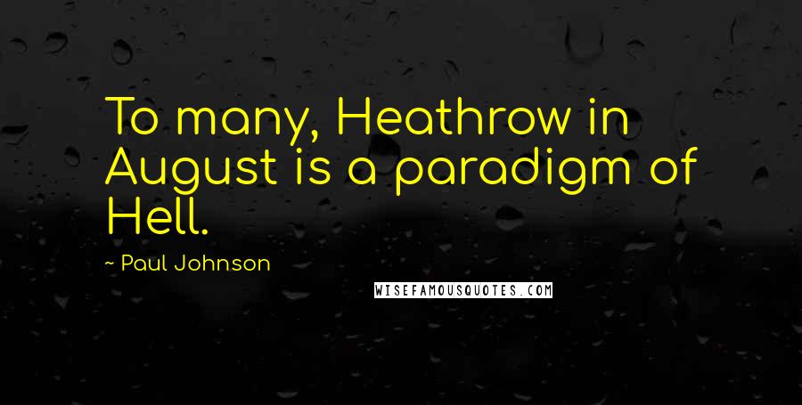 Paul Johnson Quotes: To many, Heathrow in August is a paradigm of Hell.