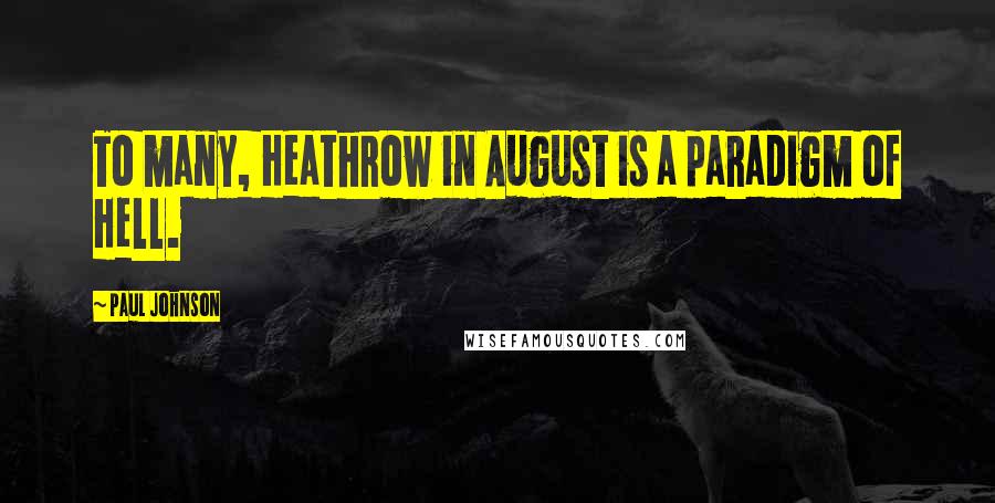 Paul Johnson Quotes: To many, Heathrow in August is a paradigm of Hell.