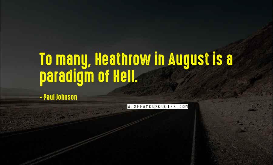 Paul Johnson Quotes: To many, Heathrow in August is a paradigm of Hell.