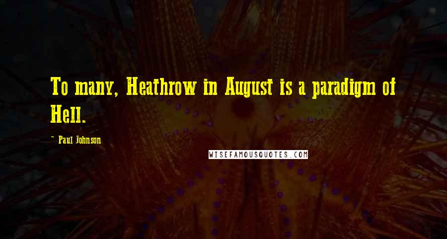 Paul Johnson Quotes: To many, Heathrow in August is a paradigm of Hell.