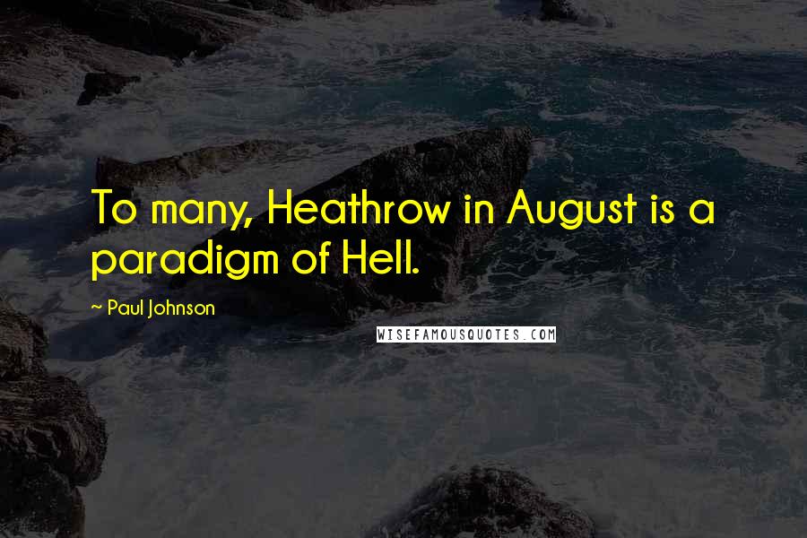 Paul Johnson Quotes: To many, Heathrow in August is a paradigm of Hell.