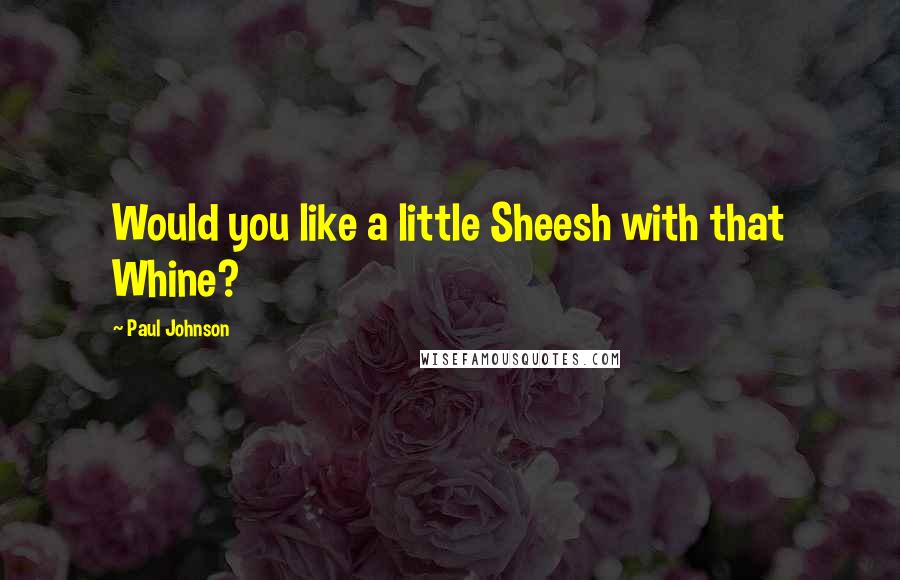 Paul Johnson Quotes: Would you like a little Sheesh with that Whine?