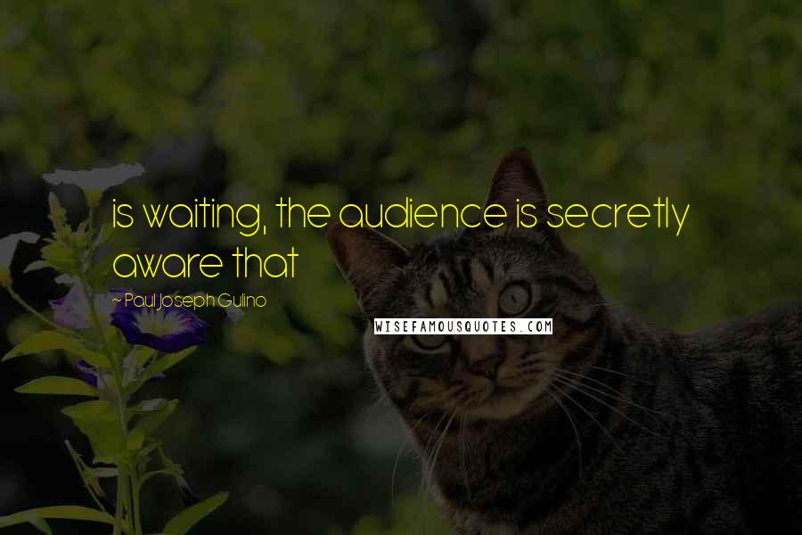 Paul Joseph Gulino Quotes: is waiting, the audience is secretly aware that