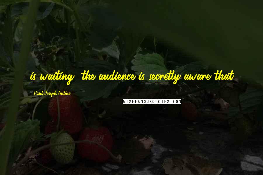 Paul Joseph Gulino Quotes: is waiting, the audience is secretly aware that