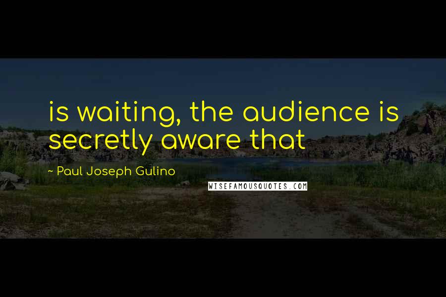 Paul Joseph Gulino Quotes: is waiting, the audience is secretly aware that