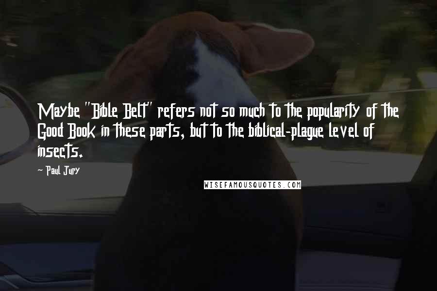 Paul Jury Quotes: Maybe "Bible Belt" refers not so much to the popularity of the Good Book in these parts, but to the biblical-plague level of insects.