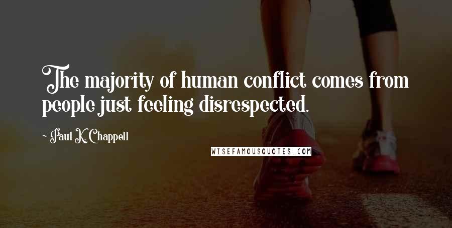 Paul K. Chappell Quotes: The majority of human conflict comes from people just feeling disrespected.