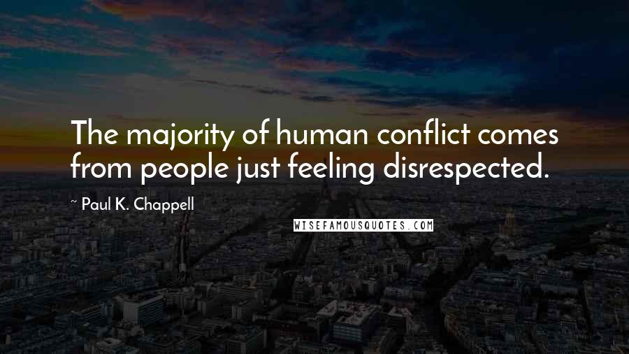 Paul K. Chappell Quotes: The majority of human conflict comes from people just feeling disrespected.