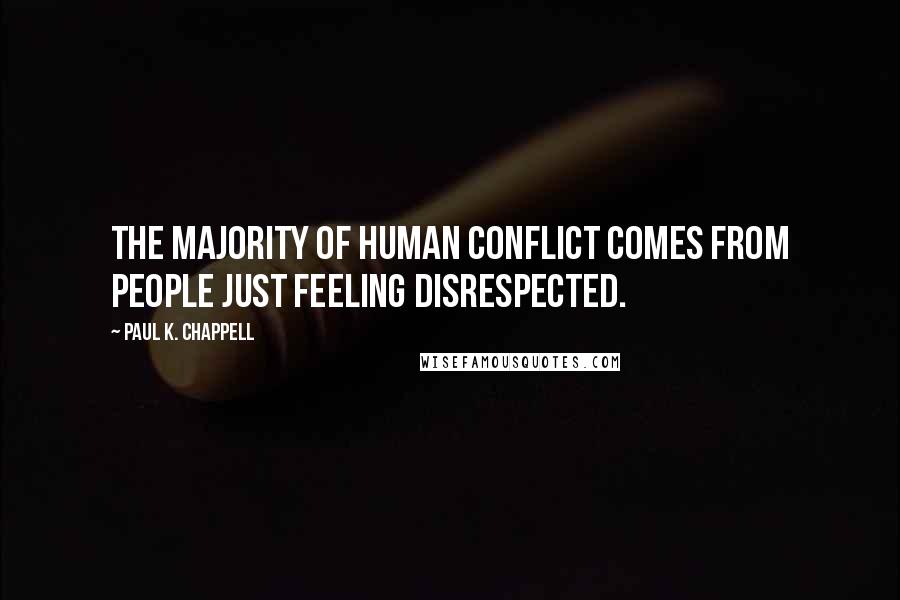 Paul K. Chappell Quotes: The majority of human conflict comes from people just feeling disrespected.