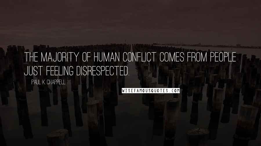 Paul K. Chappell Quotes: The majority of human conflict comes from people just feeling disrespected.