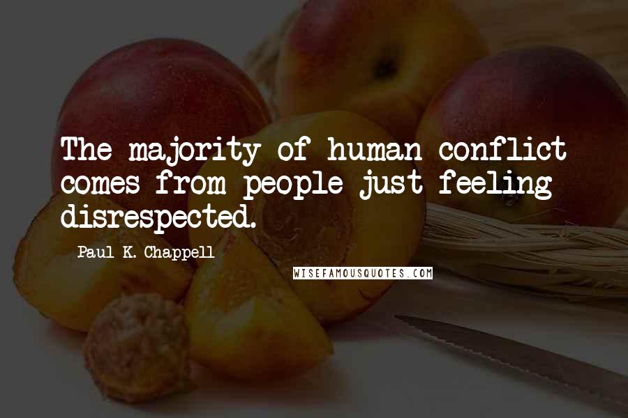 Paul K. Chappell Quotes: The majority of human conflict comes from people just feeling disrespected.