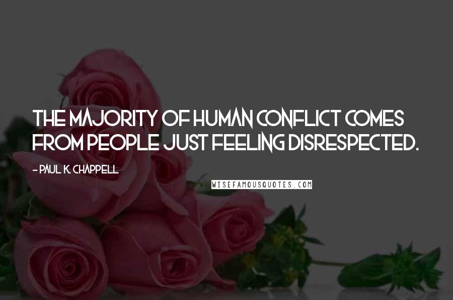 Paul K. Chappell Quotes: The majority of human conflict comes from people just feeling disrespected.