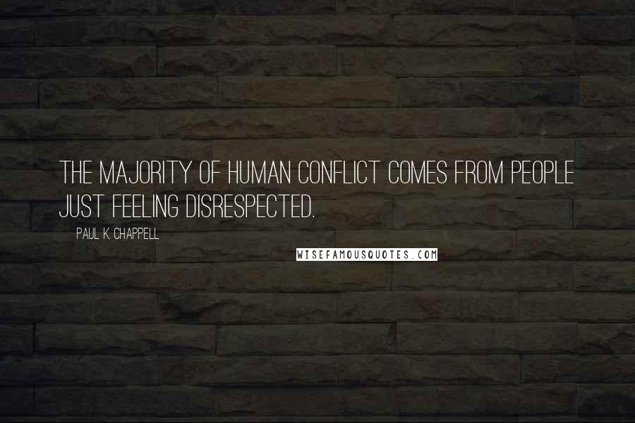 Paul K. Chappell Quotes: The majority of human conflict comes from people just feeling disrespected.