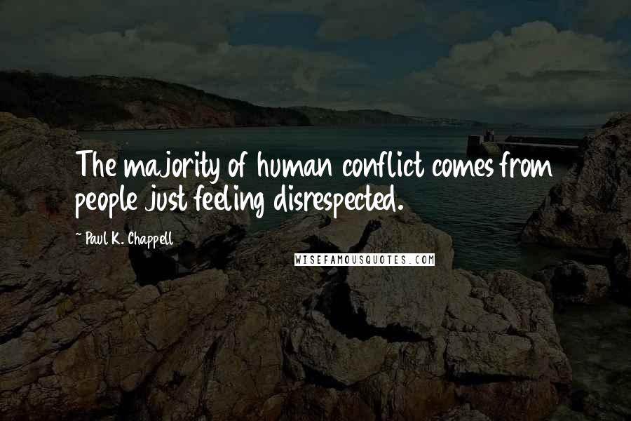 Paul K. Chappell Quotes: The majority of human conflict comes from people just feeling disrespected.