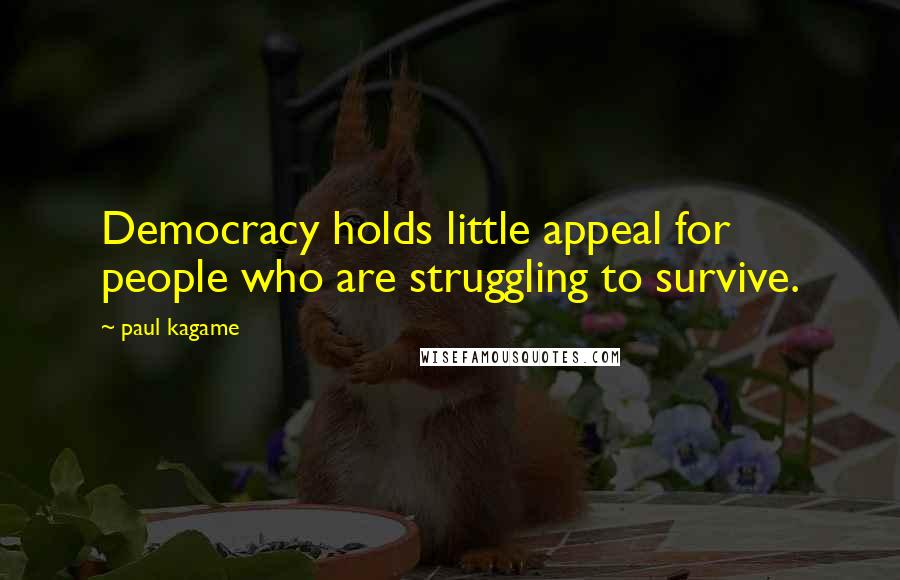 Paul Kagame Quotes: Democracy holds little appeal for people who are struggling to survive.