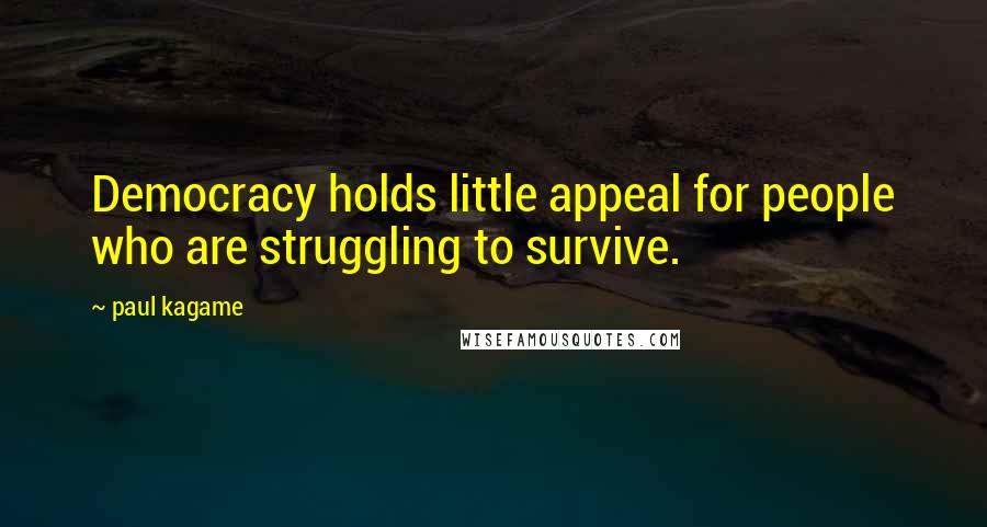 Paul Kagame Quotes: Democracy holds little appeal for people who are struggling to survive.