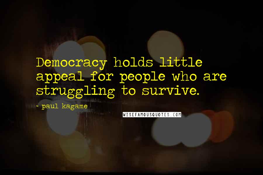 Paul Kagame Quotes: Democracy holds little appeal for people who are struggling to survive.