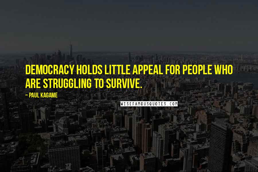 Paul Kagame Quotes: Democracy holds little appeal for people who are struggling to survive.