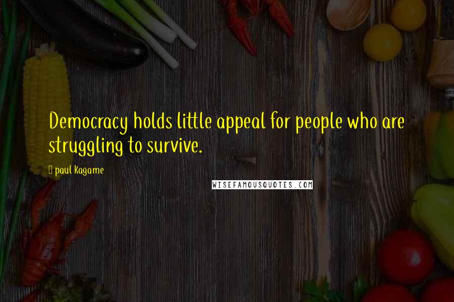 Paul Kagame Quotes: Democracy holds little appeal for people who are struggling to survive.