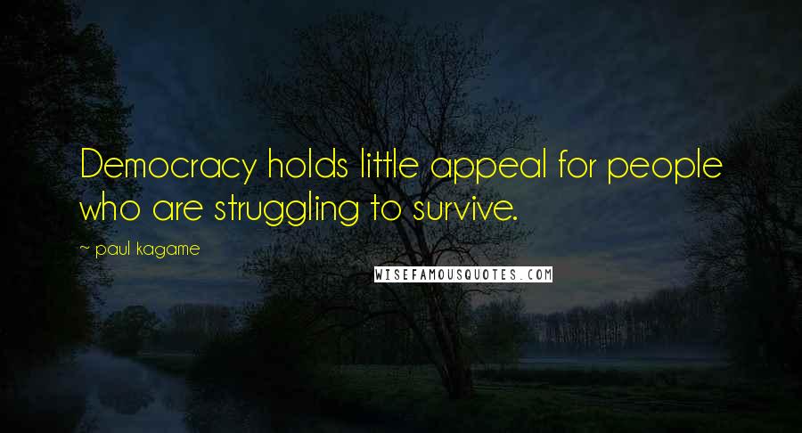 Paul Kagame Quotes: Democracy holds little appeal for people who are struggling to survive.