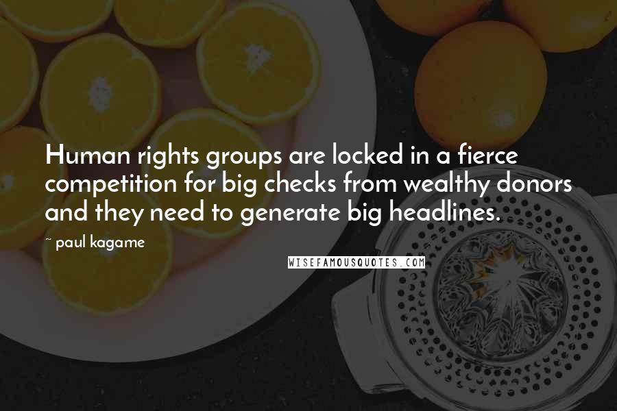 Paul Kagame Quotes: Human rights groups are locked in a fierce competition for big checks from wealthy donors and they need to generate big headlines.